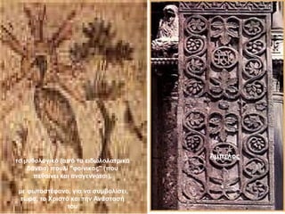 το μυθολογικό (από τα ειδωλολατρικά
δάνεια) πουλί "φοίνικας" (που
πεθαίνει και αναγεννάται),
με φωτοστέφανο, για να συμβολίσει,
τώρα, το Χριστό και την Ανάστασή
του
Άμπελος
 