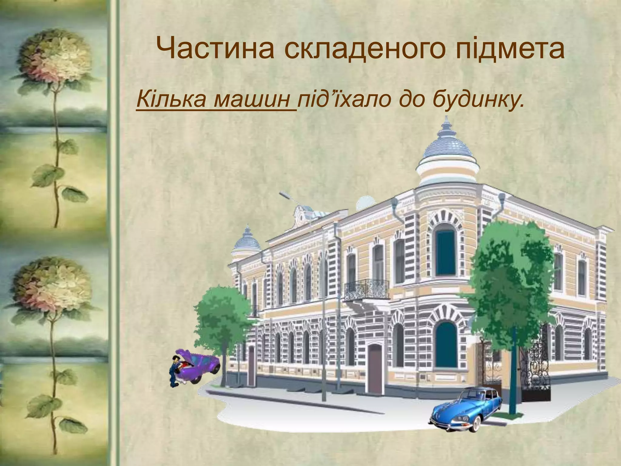 Частина складеного підмета
Кілька машин під’їхало до будинку.
 