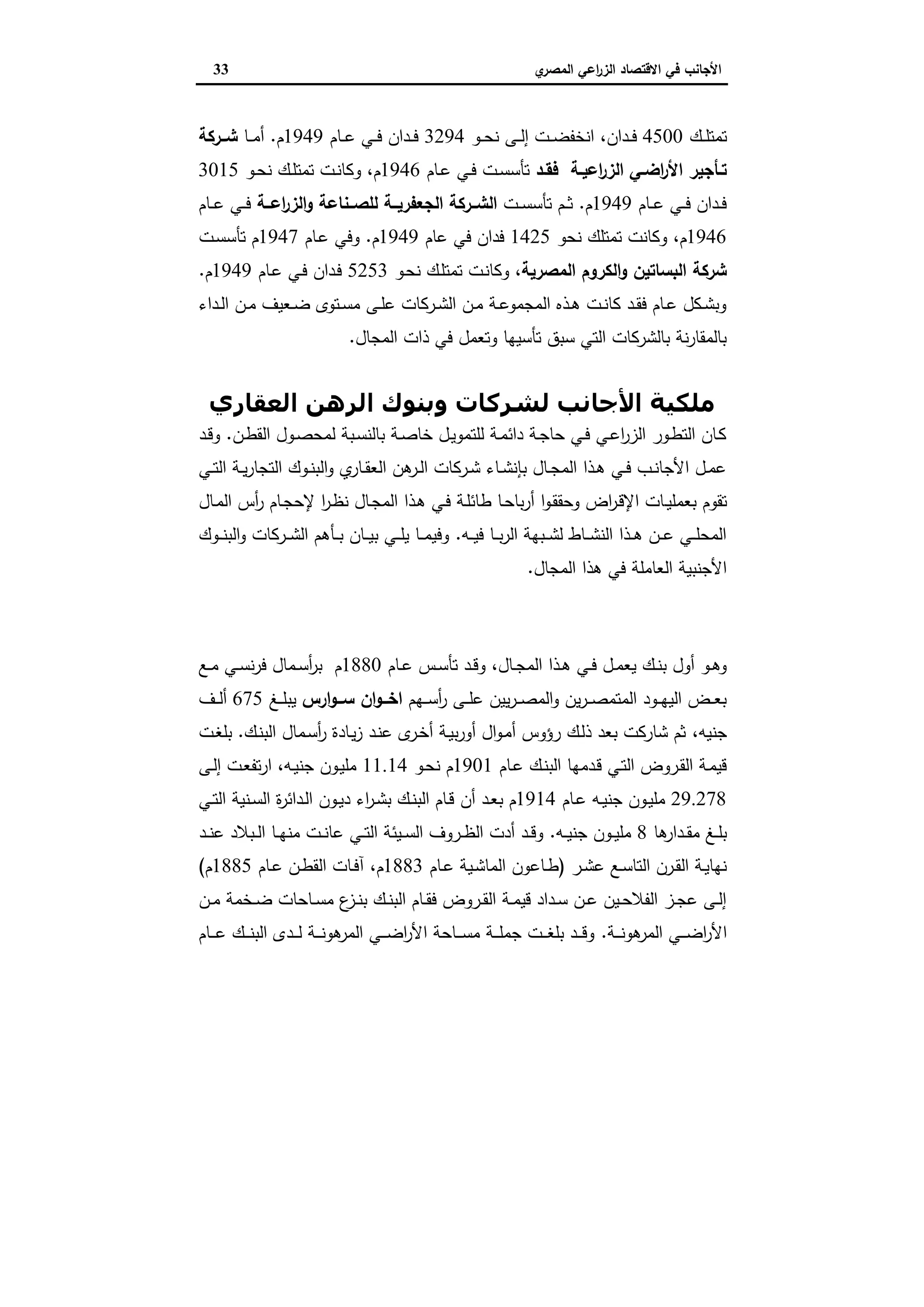 ‫ي‬‫اﻟﻣﺻر‬ ‫اﻋﻲ‬‫ر‬‫اﻟز‬ ‫اﻻﻗﺗﺻﺎد‬ ‫ﻓﻲ‬ ‫اﻷﺟﺎﻧب‬33
‫ـك‬‫ـ‬‫ـ‬‫ﻠ‬‫ﺗﻣﺗ‬4500‫ـدان‬‫ـ‬‫ـ‬‫ﻓ‬،‫ـو‬‫ـ‬‫ـ‬‫ﺣ‬‫ﻧ‬ ‫ـﻰ‬‫ـ‬‫ـ‬‫ﻟ‬‫إ‬ ‫ـت‬‫ـ‬‫ـ‬‫ﺿ‬‫اﻧﺧﻔ‬3294‫ـﺎم‬‫ـ‬‫ـ‬‫ﻋ‬ ‫ـﻲ‬‫ـ‬‫ـ‬‫ﻓ‬ ‫ـدان‬‫ـ‬‫ـ‬‫ﻓ‬1949‫م‬.‫ـﺎ‬‫ـ‬‫ـ‬‫ﻣ‬‫أ‬‫ــرﻛﺔ‬‫ـ‬‫ﺷ‬
‫ـد‬‫ـ‬‫ﻓﻘ‬ ‫ـﺔ‬‫ـ‬‫اﻋﯾ‬‫ر‬‫اﻟز‬ ‫ـﻲ‬‫ـ‬‫اﺿ‬‫ر‬‫اﻷ‬ ‫ـﺄﺟﯾر‬‫ـ‬‫ﺗ‬‫ـﺎم‬‫ـ‬‫ﻋ‬ ‫ـﻲ‬‫ـ‬‫ﻓ‬ ‫ـت‬‫ـ‬‫ﺳ‬‫ﺗﺄﺳ‬1946‫م‬،‫ـو‬‫ـ‬‫ﺣ‬‫ﻧ‬ ‫ـك‬‫ـ‬‫ﻠ‬‫ﺗﻣﺗ‬ ‫ـت‬‫ـ‬‫ﻧ‬‫وﻛﺎ‬3015
‫ـﺎم‬‫ـ‬‫ـ‬‫ﻋ‬ ‫ـﻲ‬‫ـ‬‫ـ‬‫ﻓ‬ ‫ـدان‬‫ـ‬‫ﻓ‬1949‫م‬.‫ـت‬‫ـ‬‫ـ‬‫ﺳ‬‫ﺗﺄﺳ‬ ‫ـم‬‫ـ‬‫ـ‬‫ﺛ‬‫ــﺔ‬‫ـ‬‫اﻋ‬‫ر‬‫اﻟز‬‫و‬ ‫ــﻧﺎﻋﺔ‬‫ـ‬‫ﻟﻠﺻ‬ ‫ــﺔ‬‫ـ‬‫اﻟﺟﻌﻔرﯾ‬ ‫ــرﻛﺔ‬‫ـ‬‫اﻟﺷ‬‫ـﺎم‬‫ـ‬‫ـ‬‫ﻋ‬ ‫ـﻲ‬‫ـ‬‫ـ‬‫ﻓ‬
1946‫م‬،‫ﻧﺣو‬ ‫ﺗﻣﺗﻠك‬ ‫وﻛﺎﻧت‬1425‫ﻋﺎم‬ ‫ﻓﻲ‬ ‫ﻓدان‬1949‫م‬.‫ـﺎم‬‫ﻋ‬ ‫وﻓﻲ‬1947‫ـت‬‫ﺳ‬‫ﺗﺄﺳ‬ ‫م‬
‫اﻟﻣﺻرﯾﺔ‬ ‫اﻟﻛروم‬‫و‬ ‫اﻟﺑﺳﺎﺗﯾن‬ ‫ﺷرﻛﺔ‬،‫ـو‬‫ﺣ‬‫ﻧ‬ ‫ـك‬‫ﻠ‬‫ﺗﻣﺗ‬ ‫ـت‬‫ﻧ‬‫وﻛﺎ‬5253‫ـﺎم‬‫ﻋ‬ ‫ـﻲ‬‫ﻓ‬ ‫ـدان‬‫ﻓ‬1949‫م‬.
‫ـداء‬‫ـ‬‫ﻟ‬‫ا‬ ‫ـن‬‫ـ‬‫ﻣ‬ ‫ـﻌﯾف‬‫ـ‬‫ﺿ‬ ‫ـﺗوى‬‫ـ‬‫ﺳ‬‫ﻣ‬ ‫ـﻰ‬‫ـ‬‫ﻠ‬‫ﻋ‬ ‫ـرﻛﺎت‬‫ـ‬‫ﺷ‬‫اﻟ‬ ‫ـن‬‫ـ‬‫ﻣ‬ ‫ـﺔ‬‫ـ‬‫ﻋ‬‫اﻟﻣﺟﻣو‬ ‫ـذﻩ‬‫ـ‬‫ﻫ‬ ‫ـت‬‫ـ‬‫ﻧ‬‫ﻛﺎ‬ ‫ـد‬‫ـ‬‫ﻘ‬‫ﻓ‬ ‫ـﺎم‬‫ـ‬‫ﻋ‬ ‫ـﻛل‬‫ـ‬‫ﺷ‬‫وﺑ‬
‫اﻟﻣﺟﺎل‬ ‫ذات‬ ‫ﻓﻲ‬ ‫وﺗﻌﻣل‬ ‫ﺗﺄﺳﯾﻬﺎ‬ ‫ﺳﺑق‬ ‫اﻟﺗﻲ‬ ‫ﺑﺎﻟﺷرﻛﺎت‬ ‫ﻧﺔ‬‫ر‬‫ﺑﺎﻟﻣﻘﺎ‬.
‫اﻟﻌﻘﺎري‬ ‫اﻟﺮھﻦ‬ ‫وﺑﻨﻮك‬ ‫ﻟﺸﺮﻛﺎت‬ ‫اﻷﺟﺎﻧﺐ‬ ‫ﻣﻠﻜﯿﺔ‬
‫ـن‬‫ـ‬‫ط‬‫اﻟﻘ‬ ‫ـول‬‫ـ‬‫ﺻ‬‫ﻟﻣﺣ‬ ‫ـﺑﺔ‬‫ـ‬‫ﺳ‬‫ﺑﺎﻟﻧ‬ ‫ـﺔ‬‫ـ‬‫ﺻ‬‫ﺧﺎ‬ ‫ـل‬‫ـ‬‫ﯾ‬‫ﻟﻠﺗﻣو‬ ‫ـﺔ‬‫ـ‬‫ﻣ‬‫داﺋ‬ ‫ـﺔ‬‫ـ‬‫ﺟ‬‫ﺣﺎ‬ ‫ـﻲ‬‫ـ‬‫ﻓ‬ ‫ـﻲ‬‫ـ‬‫ﻋ‬‫ا‬‫ر‬‫اﻟز‬ ‫ـور‬‫ـ‬‫ط‬‫اﻟﺗ‬ ‫ـﺎن‬‫ﻛ‬.‫ـد‬‫ـ‬‫ﻗ‬‫و‬
‫ـﻲ‬‫ـ‬‫ﺗ‬‫اﻟ‬ ‫ـﺔ‬‫ـ‬‫ﯾ‬‫ر‬‫اﻟﺗﺟﺎ‬ ‫ـوك‬‫ـ‬‫ﻧ‬‫اﻟﺑ‬‫و‬ ‫ي‬‫ـﺎر‬‫ـ‬‫ﻘ‬‫اﻟﻌ‬ ‫ﻫن‬‫ـر‬‫ـ‬‫ﻟ‬‫ا‬ ‫ـرﻛﺎت‬‫ـ‬‫ﺷ‬ ‫ـﺎء‬‫ـ‬‫ﺷ‬‫ﺑﺈﻧ‬ ‫ـﺎل‬‫ـ‬‫ﺟ‬‫اﻟﻣ‬ ‫ـذا‬‫ـ‬‫ﻫ‬ ‫ـﻲ‬‫ـ‬‫ﻓ‬ ‫ـب‬‫ـ‬‫ﻧ‬‫اﻷﺟﺎ‬ ‫ـل‬‫ـ‬‫ﻣ‬‫ﻋ‬
‫ـ‬‫ﯾ‬‫ﺑﻌﻣﻠ‬ ‫ﺗﻘوم‬‫ـﺎل‬‫ﻣ‬‫اﻟ‬ ‫أس‬‫ر‬ ‫ـﺎم‬‫ﺟ‬‫ﻹﺣ‬ ‫ا‬‫ر‬‫ـ‬‫ظ‬‫ﻧ‬ ‫ـﺎل‬‫ﺟ‬‫اﻟﻣ‬ ‫ـذا‬‫ﻫ‬ ‫ـﻲ‬‫ﻓ‬ ‫ـﺔ‬‫ﻠ‬‫طﺎﺋ‬ ‫ـﺎ‬‫ﺣ‬‫ﺑﺎ‬‫ر‬‫أ‬ ‫ا‬‫و‬‫ـ‬‫ﻘ‬‫وﺣﻘ‬ ‫اض‬‫ر‬‫ـ‬‫ﻗ‬‫اﻹ‬ ‫ﺎت‬
‫ـﻪ‬‫ـ‬‫ـ‬‫ﯾ‬‫ﻓ‬ ‫ـﺎ‬‫ـ‬‫ـ‬‫ﺑ‬‫ر‬‫اﻟ‬ ‫ـﺑﻬﺔ‬‫ـ‬‫ـ‬‫ﺷ‬‫ﻟ‬ ‫ـﺎط‬‫ـ‬‫ـ‬‫ﺷ‬‫اﻟﻧ‬ ‫ـذا‬‫ـ‬‫ـ‬‫ﻫ‬ ‫ـن‬‫ـ‬‫ـ‬‫ﻋ‬ ‫ـﻲ‬‫ـ‬‫ـ‬‫ﻠ‬‫اﻟﻣﺣ‬.‫ـوك‬‫ـ‬‫ـ‬‫ﻧ‬‫اﻟﺑ‬‫و‬ ‫ـرﻛﺎت‬‫ـ‬‫ـ‬‫ﺷ‬‫اﻟ‬ ‫ـﺄﻫم‬‫ـ‬‫ـ‬‫ﺑ‬ ‫ـﺎن‬‫ـ‬‫ـ‬‫ﯾ‬‫ﺑ‬ ‫ـﻲ‬‫ـ‬‫ـ‬‫ﻠ‬‫ﯾ‬ ‫ـﺎ‬‫ـ‬‫ـ‬‫ﻣ‬‫وﻓﯾ‬
‫اﻟﻣﺟﺎل‬ ‫ﻫذا‬ ‫ﻓﻲ‬ ‫اﻟﻌﺎﻣﻠﺔ‬ ‫اﻷﺟﻧﺑﯾﺔ‬.
‫اﻟﻤﺼﺮي‬ ‫اﻟﻌﻘﺎري‬ ‫اﻟﺒﻨﻚ‬
‫ـﺎل‬‫ـ‬‫ﺟ‬‫اﻟﻣ‬ ‫ـذا‬‫ـ‬‫ﻫ‬ ‫ـﻲ‬‫ـ‬‫ﻓ‬ ‫ـل‬‫ـ‬‫ﻣ‬‫ﯾﻌ‬ ‫ـك‬‫ـ‬‫ﻧ‬‫ﺑ‬ ‫أول‬ ‫ـو‬‫ـ‬‫ﻫ‬‫و‬،‫ـﺎم‬‫ـ‬‫ﻋ‬ ‫ـس‬‫ـ‬‫ﺳ‬‫ﺗﺄ‬ ‫ـد‬‫ـ‬‫ﻗ‬‫و‬1880‫ﻓ‬ ‫ـﻣﺎل‬‫ـ‬‫ﺳ‬‫أ‬‫ر‬‫ﺑ‬ ‫م‬‫ـﻊ‬‫ـ‬‫ﻣ‬ ‫ـﻲ‬‫ـ‬‫ﺳ‬‫ﻧ‬‫ر‬
‫ـﻬم‬‫ـ‬‫ـ‬‫ﺳ‬‫أ‬‫ر‬ ‫ـﻰ‬‫ـ‬‫ـ‬‫ﻠ‬‫ﻋ‬ ‫ﯾﯾن‬‫ر‬‫ـ‬‫ـ‬‫ـ‬‫ﺻ‬‫اﻟﻣ‬‫و‬ ‫ﯾن‬‫ر‬‫ـ‬‫ـ‬‫ـ‬‫ﺻ‬‫اﻟﻣﺗﻣ‬ ‫ـود‬‫ـ‬‫ـ‬‫ﻬ‬‫اﻟﯾ‬ ‫ـض‬‫ـ‬‫ـ‬‫ﻌ‬‫ﺑ‬‫ارس‬‫و‬‫ــ‬‫ـ‬‫ﺳ‬ ‫ان‬‫و‬‫ــ‬‫ـ‬‫اﺧ‬‫ـﻎ‬‫ـ‬‫ـ‬‫ﻠ‬‫ﯾﺑ‬675‫ـف‬‫ـ‬‫ـ‬‫ﻟ‬‫أ‬
‫ﺟﻧﯾﻪ‬،‫ـك‬‫ﻧ‬‫اﻟﺑ‬ ‫ـﻣﺎل‬‫ﺳ‬‫أ‬‫ر‬ ‫ـﺎدة‬‫ﯾ‬‫ز‬ ‫ـد‬‫ﻧ‬‫ﻋ‬ ‫ى‬‫ـر‬‫ﺧ‬‫أ‬ ‫ـﺔ‬‫ﯾ‬‫ﺑ‬‫ر‬‫أو‬ ‫ال‬‫و‬‫ـ‬‫ﻣ‬‫أ‬ ‫رؤوس‬ ‫ـك‬‫ﻟ‬‫ذ‬ ‫ﺑﻌد‬ ‫ﺷﺎرﻛت‬ ‫ﺛم‬.‫ـت‬‫ﻐ‬‫ﺑﻠ‬
‫ـﺎم‬‫ـ‬‫ﻋ‬ ‫ـك‬‫ﻧ‬‫اﻟﺑ‬ ‫ـدﻣﻬﺎ‬‫ﻗ‬ ‫ـﻲ‬‫ﺗ‬‫اﻟ‬ ‫ـروض‬‫ﻘ‬‫اﻟ‬ ‫ـﺔ‬‫ﻣ‬‫ﻗﯾ‬1901‫ـو‬‫ﺣ‬‫ﻧ‬ ‫م‬11.14‫ـﻪ‬‫ﯾ‬‫ﺟﻧ‬ ‫ـون‬‫ﯾ‬‫ﻣﻠ‬،‫ـﻰ‬‫ـ‬‫ﻟ‬‫إ‬ ‫ـت‬‫ﻌ‬‫ﺗﻔ‬‫ر‬‫ا‬
29.278‫ـﺎم‬‫ـ‬‫ﻋ‬ ‫ـﻪ‬‫ـ‬‫ﯾ‬‫ﺟﻧ‬ ‫ـون‬‫ـ‬‫ﯾ‬‫ﻣﻠ‬1914‫أن‬ ‫ـد‬‫ـ‬‫ﻌ‬‫ﺑ‬ ‫م‬‫ـﻲ‬‫ـ‬‫ﺗ‬‫اﻟ‬ ‫ـﻧﯾﺔ‬‫ـ‬‫ﺳ‬‫اﻟ‬ ‫ة‬‫ر‬‫ـداﺋ‬‫ـ‬‫ﻟ‬‫ا‬ ‫ـون‬‫ـ‬‫ﯾ‬‫د‬ ‫اء‬‫ر‬‫ـ‬‫ـ‬‫ﺷ‬‫ﺑ‬ ‫ـك‬‫ـ‬‫ﻧ‬‫اﻟﺑ‬ ‫ـﺎم‬‫ـ‬‫ﻗ‬
‫ﻫﺎ‬‫ـدار‬‫ـ‬‫ﻘ‬‫ﻣ‬ ‫ـﻎ‬‫ـ‬‫ﻠ‬‫ﺑ‬8‫ـﻪ‬‫ـ‬‫ﯾ‬‫ﺟﻧ‬ ‫ـون‬‫ـ‬‫ﯾ‬‫ﻣﻠ‬.‫ـد‬‫ـ‬‫ﻧ‬‫ﻋ‬ ‫ـﺑﻼد‬‫ـ‬‫ﻟ‬‫ا‬ ‫ـﺎ‬‫ـ‬‫ﻬ‬‫ﻣﻧ‬ ‫ـت‬‫ـ‬‫ﻧ‬‫ﻋﺎ‬ ‫ـﻲ‬‫ـ‬‫ﺗ‬‫اﻟ‬ ‫ـﯾﺋﺔ‬‫ـ‬‫ﺳ‬‫اﻟ‬ ‫ـروف‬‫ـ‬‫ظ‬‫اﻟ‬ ‫أدت‬ ‫ـد‬‫ـ‬‫ﻗ‬‫و‬
‫ـر‬‫ـ‬‫ﺷ‬‫ﻋ‬ ‫ـﻊ‬‫ـ‬‫ﺳ‬‫اﻟﺗﺎ‬ ‫ـرن‬‫ـ‬‫ﻘ‬‫اﻟ‬ ‫ـﺔ‬‫ـ‬‫ﯾ‬‫ﻧﻬﺎ‬)‫ـﺎم‬‫ـ‬‫ﻋ‬ ‫ـﯾﺔ‬‫ـ‬‫ﺷ‬‫اﻟﻣﺎ‬ ‫ـﺎﻋون‬‫ـ‬‫ط‬1883‫م‬،‫ـﺎم‬‫ـ‬‫ﻋ‬ ‫ـن‬‫ـ‬‫ط‬‫اﻟﻘ‬ ‫ـﺎت‬‫ـ‬‫ﻓ‬‫آ‬1885‫م‬(
‫ـن‬‫ـ‬‫ﻣ‬ ‫ـﺧﻣﺔ‬‫ـ‬‫ﺿ‬ ‫ـﺎﺣﺎت‬‫ـ‬‫ﺳ‬‫ﻣ‬ ‫ع‬‫ـز‬‫ـ‬‫ﻧ‬‫ﺑ‬ ‫ـك‬‫ـ‬‫ﻧ‬‫اﻟﺑ‬ ‫ـﺎم‬‫ـ‬‫ﻘ‬‫ﻓ‬ ‫ـروض‬‫ـ‬‫ﻘ‬‫اﻟ‬ ‫ـﺔ‬‫ـ‬‫ﻣ‬‫ﻗﯾ‬ ‫ـداد‬‫ـ‬‫ﺳ‬ ‫ـن‬‫ـ‬‫ﻋ‬ ‫ـﯾن‬‫ـ‬‫ﺣ‬‫اﻟﻔﻼ‬ ‫ـز‬‫ـ‬‫ﺟ‬‫ﻋ‬ ‫ـﻰ‬‫ـ‬‫ﻟ‬‫إ‬
‫اﻷ‬‫ـﺔ‬‫ـ‬‫ـ‬‫ـ‬‫ﻧ‬‫ﻫو‬‫اﻟﻣر‬ ‫ـﻲ‬‫ـ‬‫ـ‬‫ـ‬‫ﺿ‬‫ا‬‫ر‬.‫ـﺎم‬‫ـ‬‫ـ‬‫ـ‬‫ﻋ‬ ‫ـك‬‫ـ‬‫ـ‬‫ـ‬‫ﻧ‬‫اﻟﺑ‬ ‫ـدى‬‫ـ‬‫ـ‬‫ـ‬‫ﻟ‬ ‫ـﺔ‬‫ـ‬‫ـ‬‫ـ‬‫ﻧ‬‫ﻫو‬‫اﻟﻣر‬ ‫ـﻲ‬‫ـ‬‫ـ‬‫ـ‬‫ﺿ‬‫ا‬‫ر‬‫اﻷ‬ ‫ـﺎﺣﺔ‬‫ـ‬‫ـ‬‫ـ‬‫ﺳ‬‫ﻣ‬ ‫ـﺔ‬‫ـ‬‫ـ‬‫ـ‬‫ﻠ‬‫ﺟﻣ‬ ‫ـت‬‫ـ‬‫ـ‬‫ـ‬‫ﻐ‬‫ﺑﻠ‬ ‫ـد‬‫ـ‬‫ـ‬‫ـ‬‫ﻗ‬‫و‬
 