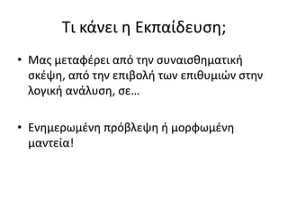 Τι κάνει η Εκπαίδευση;
• Μας μεταφέρει από την συναισθηματική
σκέψη, από την επιβολή των επιθυμιών στην
λογική ανάλυση, σε…
• Ενημερωμένη πρόβλεψη ή μορφωμένη
μαντεία!
 