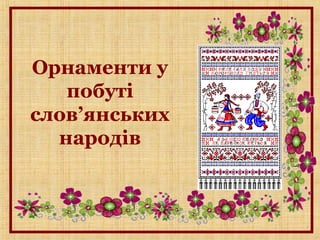 Орнаменти у
побуті
слов’янських
народів
 