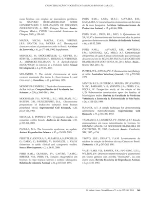 B. Indústr. Anim., Nova Odessa,v.71, n.4 p.332-340, 2014
CARACTERIZAÇÃO CITOGENÉTICA DAS RAÇAS BOVINAS CARACU...
340
razas bovinas con empleo de marcadores genéticos.
In: SIMPOSIO IBEROAMERICANO SOBRE
CONSERVACIÓN Y UTILIZACIÓN DE RECURSOS
ZOOGENÉTICOS, 6., 2005, Chiapas, México. Anais...
Chiapas, México: CYTED, Universidad Autónoma de
Chiapas, 2005. p.159-163.
MAZZA, M.C.M.; MAZZA, C.A.S.; SERENO,
J.R.S.; SANTOS, S.A.; MOURA A.C. Phenotypical
characterization of pantaneiro cattle in Brazil. Archivos
de Zootecnia, v.41, p.477-484, 1992. Supplement.
MEINECKE, B.; DRÖGEMÜLLER, C.; KUIPER, H.;
BÜRSTEL, D.; WOHLSEIN, P.; EBELING, S.; WEHREND,
A.; MEINECKE-TILLMANN, S. A diploid-triploid
(60,XX/90XXY) in intersex in a Holstein heifer. Sexual
Development, v.1, p.59-65, 2007.
MELANDER, Y. The mitotic chromosome of some
cavicorn mammals (Bos taurus L., Bison bonasus L.; and
Ovis aires L.). Hereditas, v.45, p.649-664, 1959.
MONSIEUR-CAMBON, J. Étude des chromosomes
de Bos Indicus. Comptes Rendus de I`Academie des
Sciences., v.259, p.3840-3843, 1964.
MOORHEAD, P.S.; NOWELL, P.C.; MELLMAN, P.C.;
BATTIPS, D.M.; HUNGERFORD, D.A., Chromosome
preparations of leukocytes cultured from human
peripheral blood. Experimental Cell Research, v.20,
p.613-616, 1960.
NICOLAE, I.; POPESCU, P.C. Cytogenetcs studies on
romanian cattles breeds. Archivos de Zootecnia, v.50,
p.355-361, 2001.
PADULA, M.A. The freemartin syndrome: an update.
Animal Reproduction Science, v.85, p.93-109, 2005.
PERETTI, V.; CIOTOLA, F.; ALBARELLA, S.; PACIELLO,
O.; DARIO, C.; BARBEIRI, V.; IANNUZZI, L. XX/XY
chimerism in cattle: clinical and cytogenetic studies.
Sexual Development, v.2, p.24-30, 2008.
PIRES R.M.L.; OLIVEIRA, J.V.; CASTRO, T.A.M.G.;
RIBEIRO, W.R.; PIRES, F.L. Estudos citogenéticos em
bovinos do tipo tropical leiteiro e ecótipo Matiqueira.
Boletim de Indústria Animal, v.51, p.165-168, 1994.
PIRES, R.M.L.; LARA, M.A.C.; ALVAREZ, R.H.;
KASARARA, S. Caracterización cromosómica de bovinos
de la raza Junqueira. Archivos Latinoamericanos de
Produccion Animal, v.12, p.42-44, 2004.
PIRES, R.M.L.; PIRES, R.L.; MÉO, S. Quimerismo 60,
XX/60,XY e freemartismo em bovinos nascidos de partos
gemelares heterossexuais. Boletim de Indústria Animal,
v.66, p.45-52, 2009.
PIRES, R.M.L.;  ALVAREZ, R.H.; MONTEIRO,
F.M.;  MARTINEZ, A.C.; MELO, A.F. Caracterização
citogenética de gado Caracu selecionado para produção
de carne ou leit. In: REUNIÃO ANUAL DA SOCIEDADE
BRASILEIRA DE ZOOTECNIA, 48., 2011, Belém. Anais...
Belém: SBZ, 2011. 3p.
POTTER, W.L.; UPTON, P.C. Y chromosome morphology
of cattle. Australian Veterinary Journal, v.55, p.539-540,
1979.
SANTOS, R.C.S.; OHTSUBO, I.; MOURA, J.W.; CASTRO,
N.H.C.; BARNABE, V.H.; VISINTIN, J.A.; PERES, C.A.;
BEÇAK, W. Prospective study of the effects of the
1/29 Robertsonian translocation upon the fertility of
Marchigiana males. Revista da Faculdade de Medicina
Veterinária e Zootecnia da Universidade de São Paulo,
v.26, p.111-120, 1989.
SUMNER, A.T. A simple technique for demonstrating
centromeric heterochromatin. Experimental Cell
Research, v.75, p.304-306, 1972.
TAMBASCO, A.J.; BARBOSA, P.F.; TROVO, J.B.F. Estudo
cromossômico em raças naturalizadas de bovinos. In:
REUNIÃO ANUAL DA SOCIEDADE BRASILEIRA DE
ZOOTECNIA, 22., 1985, Camboriú. Anais... Camboriú:
SBZ, 1985. p.154.
TROVO, J.B.F.; DUARTE, F.A.M. Levantamento de
núcleos de criação de bovinos da raça Caracu no Brasil.
Zootecnia, v.19, p.245-263, 1981.
VALE FILHO, V.R.; BARSUR, P.K.; PINHEIRO. L.E.L.;
WILTON, J.W. Desenvolvimento testicular e quimerismo
em touros gêmeos com novilha ”freemartin”, ou com
outro touro. Revista Brasileira de Reprodução Animal,
v.7, p.41-50, 1983.
 