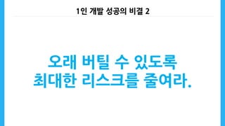 1인 개발 성공의 비결 2
오래 버틸 수 있도록
최대한 리스크를 줄여라.
 