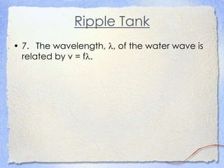 Ripple Tank
• 7. The wavelength, , of the water wave is
related by v = f.
 
