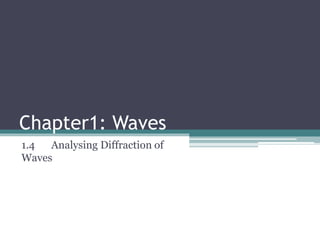 Chapter1: Waves
1.4 Analysing Diffraction of
Waves
 