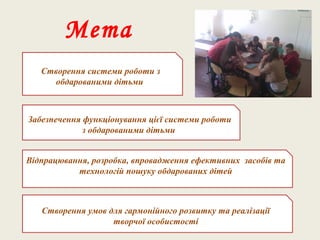 Мета
Створення системи роботи з
обдарованими дітьми
Відпрацювання, розробка, впровадження ефективних засобів та
технологій...