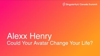 Alexx Henry 
Could Your Avatar Change Your Life?
 