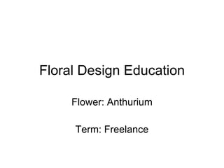 Floral Design Education Flower: Anthurium Term: Freelance 
