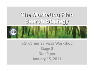 The Marketing Plan Search Strategy BGI Career Services Workshop Stage 3 Don Piper January 15, 2011 