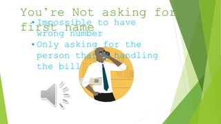 You’re Not asking for
first name• Impossible to have
wrong number
• Only asking for the
person that’s handling
the bill
 