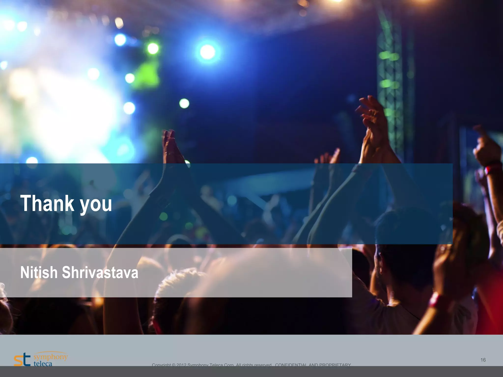 www.CM-UG.com
Configuration Management – User Group (formerly: Marimba Users Group)

Thank you
Nitish Shrivastava

16
Copyright © 2012 Symphony Teleca Corp. All rights reserved. CONFIDENTIAL AND PROPRIETARY

 