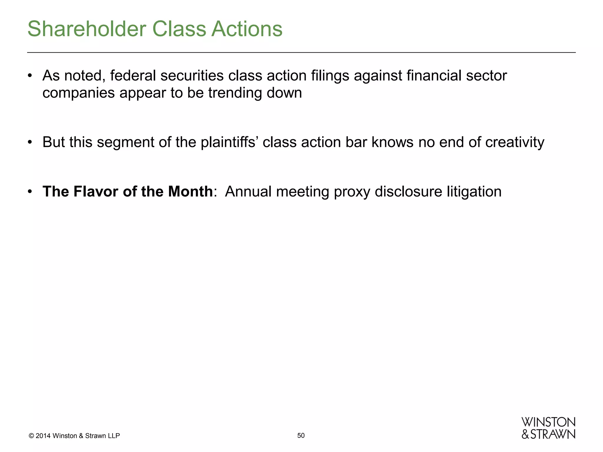Shareholder Class Actions
• As noted, federal securities class action filings against financial sector
companies appear to be trending down
• But this segment of the plaintiffs’ class action bar knows no end of creativity
• The Flavor of the Month: Annual meeting proxy disclosure litigation

© 2014 Winston & Strawn LLP

50

 