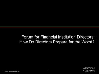 Forum for Financial Institution Directors:
How Do Directors Prepare for the Worst?

© 2014 Winston & Strawn LLP

1

 