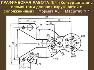 ГРАФИЧЕСКАЯ РАБОТА №4 «Контур детали с
элементами деления окружностей и
сопряжениями» Формат А3 Масштаб 1:1
 