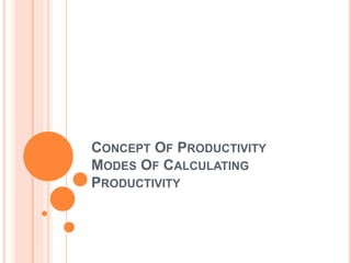 CONCEPT OF PRODUCTIVITY
MODES OF CALCULATING
PRODUCTIVITY
 