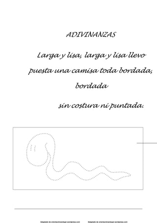 Adaptado de orientaciónandujar.wordpress.com Adaptado de orientaciónandujar.wordpress.com
ADIVINANZAS
Larga y lisa, larga y lisa llevo
puesta una camisa toda bordada,
bordada
sin costura ni puntada.
 