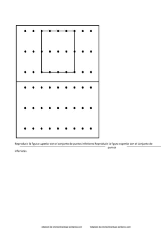 Adaptado de orientaciónandujar.wordpress.com Adaptado de orientaciónandujar.wordpress.com
Reproducir la figura superior con el conjunto de puntos inferiores Reproducir la figura superior con el conjunto de
puntos
inferiores
 