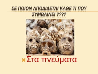 ΣΕ ΠΟΙΟΝ ΑΠΟΔΙΔΕΤΑΙ ΚΑΘΕ ΤΙ ΠΟΥ
ΣΥΜΒΑΙΝΕΙ ????
Στα πνεύματα
 