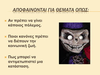 ΑΠΟΦΑΙΝΟΝΤΑΙ ΓΙΑ ΘΕΜΑΤΑ ΟΠΩΣ:
 Αν πρέπει να γίνει
κάποιος πόλεμος.
 Ποιοι κανόνες πρέπει
να διέπουν την
κοινωνική ζωή.
 Πως μπορεί να
αντιμετωπιστεί μια
κατάσταση.
 