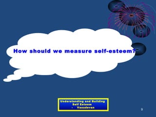 How should we measure self-esteem?
9
Understanding and Building
Self Esteem
- Vasudevan
 