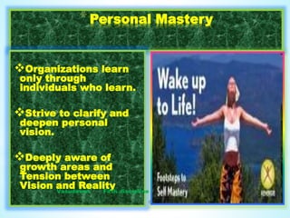 Vasudevan Fifth discipline 6
*Personal Mastery
Organizations learn
only through
individuals who learn.
Strive to clarify and
deepen personal
vision.
Deeply aware of
growth areas and
Tension between
Vision and Reality
 