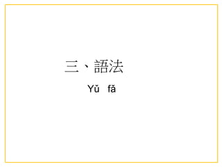 三、語法
Yǔ fǎ
 