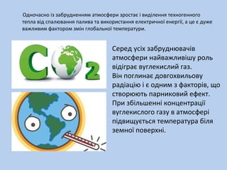 Одночасно із забрудненням атмосфери зростає і виділення техногенного
тепла від спалювання палива та використання електричн...