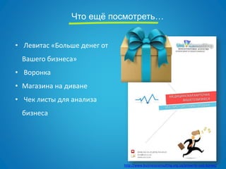 Что ещё посмотреть…
http://www.businessconsulting.org.ua/proverte-svoj-biznes/
• Левитас «Больше денег от
Вашего бизнеса»
• Воронка
• Магазина на диване
• Чек листы для анализа
бизнеса
 