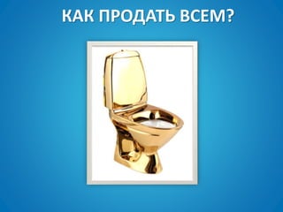 КАК ПРОДАТЬ ВСЕМ?
 