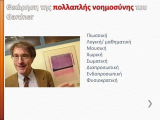 Γλωσσική
Λογική/ μαθηματική
Μουσική
Χωρική
Σωματική
Διαπροσωπική
Ενδοπροσωπική
Φυσιοκρατική
 