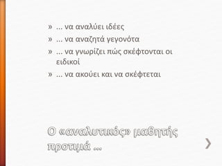 » ... να αναλύει ιδέες
» ... να αναζητά γεγονότα
» ... να γνωρίζει πώς σκέφτονται οι
ειδικοί
» ... να ακούει και να σκέφτεται
 