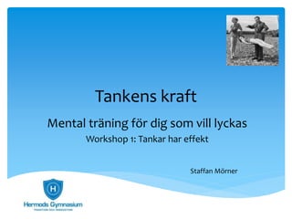 Tankens kraft
Mental träning för dig som vill lyckas
Workshop 1: Tankar har effekt
Staffan Mörner
 