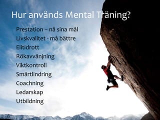 Hur anv?nds Mental Tr?ning?
Prestation C n? sina m?l
Livskvalitet - m? b?ttre
Elitidrott
R?kavv?njning
Viktkontroll
Sm?rtlindring
Coachning
Ledarskap
Utbildning
 