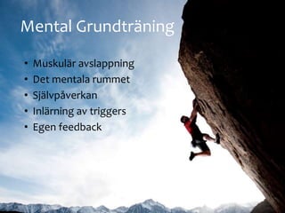 Mental Grundtr?ning
? Muskul?r avslappning
? Det mentala rummet
? Sj?lvp?verkan
? Inl?rning av triggers
? Egen feedback
 