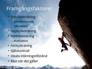 Framg?ngsfaktorer
? Sj?lvbildstr?ning
? Sj?lvf?rtroende
? Sj?lvk?nsla
? Jagstyrketr?ning
? M?lbildstr?ning
? Motivation
? Attitydtr?ning
? Sj?lvkontroll
? Ideala inl?rningstillst?nd
? B?st n?r det g?ller
 