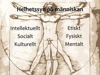 Helhetssyn p? m?nniskan
Intellektuellt
Socialt
Kulturellt
Etiskt
Fysiskt
Mentalt
 