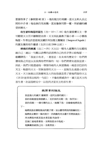 三、北圖以色列 113
重要得多了(參照第 82 頁)。他有能力行奇蹟'是天主和人民之
間的中介者;他也執行先知職，甚至像個司祭一樣，所祈禱的總
受到應允。
收生婆和梅瑟的誕生(出一 15~ 三 10 )收生婆畏懼天主，寧
可聽從天主而不願順從法郎。天主因此拯救了弱小者一一小嬰孩
梅瑟。作者也許是從埃及關於阿加德玉撒爾貢( Sargon ofAgade )
的誕生獲得寫作靈感(生於主前 2300 以前)
燃燒的荊棘叢(出三~四)天主以一種令人震驚的方法顯現
祂自己:祂以一句難以詮釋的話語將自己的名字啟示給梅瑟，一
般翻譯為: I 我是自有者 J '意思是:在未來的歷史中，你們將
發現我之所是以及我為你們所做的一切;你們將會知道我是誰。
因此，我們只能透過每一個服侍祂的人來認識祂;祂是亞巴郎的
天主，梅瑟的天主、耶穌基督的天主...... ，是陳先生或張小姐的
天主。天主拯救以民脫離埃及人的奴役就是為了使他們服侍天主
(四 23 是常常出現的一句話)。不像在雅威典中，國王是天主的
首生者，在這段經文中，以色列才是天主的首生者。
下。
撤蔚骨的誕生
我是強大的國王撒爾貢，是阿加德的國王;
我的母親曾是個貧窮人，至於我的父親，我一無所知。
我的母親，一個可憐的女人，她懷了我，並偷偷地將我生
她將我放在研版做成的籃子裡，並以瀝青將我的眼臉封住。
她將我丟棄~{I條河流中，但流動的河水還不至將我淹沒;
河水將我沖流至汲水者亞墓的身旁。
亞基仁慈地看著我，並將我從水中抱起。
他撫養我視為己出，並教育我，
 