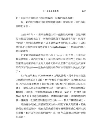 四、猶太王國末期 119
紀，而這件大事也成了約史雅政治、宗教的改革基礎。
有一新的先知群在這段期間到處宣講:索福尼亞、哈巴谷以
及耶肋米亞。
主前 612 年， rt 1 東政治舞臺上有一戲劇性的轉變﹒亞述帝國
的首都尼尼微被攻佔了，所有的民族莫不為此鼓掌叫好。然而不
幸的是，他們並未瞭解到，這不過代表著他們的主人換了;這f立
勝利的巴比倫將軍叫做拿步高 (Nebuchadnezzar) ，他最大的野心
是佔領埃及。
約史邪，但、要 15J::l隔埃及法郎乃苛 (Necho) 的去路，不幸卻在
默基多戰死。國內的宗教人士莫不為他的去世感到高分悲痛:為
什麼像他這麼恭敬天主的人竟會死得如此悲慘?他的死也代表著
所有改革的結束一一這些由他開始的革新來不及深入民心就夫折
了。
605 年加革米士( Carchemish) 之戰的勝利，為拿步高日後進
入巴勒斯坦地區開了道路。 597 年他攻下耶路撒冷，並將國王以及
部分的居民遷徙他地(此時有身具司祭身分的厄則克耳先知宣
講)。拿步高於是在耶路撒冷另立一位附庸君王，然而當他轉身
離開時，這位新王立刻與埃及結盟;拿步高一氣之下，於 587 (或
586 )年 7 月 9 日進攻耶路撒冷，將整個城市損毀，並將聖殿與約
櫃一併燒毀，之後將居民遷徙至巴比倫...... ，猶大王國從此滅亡。
耶路撒冷的滅亡對於深信天主的人引起了極大的震撼，稍後
我們再看看這部分。現在我們先看看當年撒瑪黎雅滅亡時對人民
的影響，也許這可以為我們說明，在 721 年之後猶大對這件事情
的反省。
 