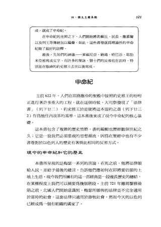 四、猶太玉圓末期
成，就成了申命紀。
在申命紀的光照之下，人們開始將若蘇厄、民長、撒慕爾
以及列王等傳統加以編彙，如此，這些書卷就為理論性的申命
紀做了最好的詮釋。
最後，先知們的神諭一一索福尼亞、納鴻、哈巴谷、耶肋
米亞被寫成文字，而許多的豆豆詠、賢士們的反省也在此時，特
別是在敬神的約史雅王去世以後寫成。
申命紀
121
主前 622 年，人們在耶路撒冷的聖殿中按照約史雅王的吩咐
正進行著許多重大的工程。就在這個時候，大司祭發現了「法律
書 J (列下廿二) ，約史雅王於是便將這本盟約之書(列下廿三
2) 作為他任內改革的基準'這本書後來成了現今申命紀的核心基
礎。
這本書包含了複雜的歷史i宵節，書的編輯也歷經數個世紀之
久;它是一股我們必須重視的思想潮流，因為在聖經中也有不少
書卷對於以色列人的歷史有著與此相同的反省方式。
現今的申命紀譯口它的歷￡
本書所呈現的是梅瑟一系列的言論，在死之前，他將法律頒
給人民，並給予最後的建言，告訴他們應如何在即將要佔領的土
地上生活。現今我們所擁有的這一部經典是一段漫長歷史的總結，
在某種程度上我們可以摘要為幾個階段。主前 721 年撒瑪黎雅淪
陷之前，北國入們開始意識到，梅瑟所頒佈的法律並不完全適用
於當時的社會，這套法律只適用於游牧社會，然而今天的以色列
已經成為一個有組織的國家了。
 