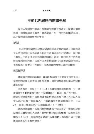 132 舊約導覽
主前七世紀時的南國先知
沒有人知道從何時起，依撒意亞的聲音消逝了;按猶大傳統
所說，他被默納舍王殺害。雖然如此，另一代的先知繼之而起，
以下我們就來聽聽他們的聲音。
納鴻
你必會讀到關於尼尼微城陷落時車馬之戰的敘述，這段敘述
令人感到迷惘，因為納鴻先知在主前 660 年左右宣講時，就已經
「看見」主前 612 年亞述首都的淪陷。這是一種相信天主的大能
所引發的信仰行為，因此在本書的開端就已引用聖詠關於全能天
主的描述;事實上，在當時，亞述帝國的權勢正達於頂峰呢!
索福尼亞
當索福尼亞開始宣講時，贏弱的默納舍王正結束了他的王位;
年輕的約史雅王在主前 640 年登基，當時尚無法進行龐大的宗教
改革行動。
本書的第一部分(一 1- 三 8) 充滿悲慘景況的描述，有一個
希伯來字不斷地重複出現，中文翻譯為，-臨近」或「在中間」。
索福尼亞深感害怕，因為無論他如何努力尋找，除了天主以外在
全人民中沒有一個是義人， ，-耶路撒冷不親近她的天主 J (三
2) ，而上主憤怒的那一天就要臨近了(一 14fO
既然皇親貴族、先知司祭們都迷失不信天主了，索福尼亞於
是轉向心靈儉樸的人宣講，他們不依侍自己的權勢，反而全心信
賴天主(二 3) 。如此他成了談論「心靈貧窮」的先驅，這一主題
後來在新約中並有所發揮。
 