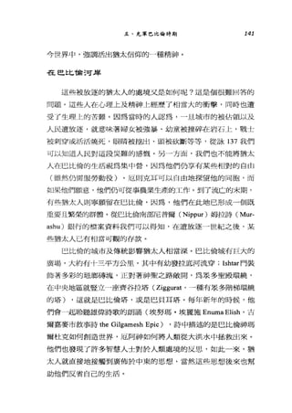 五、充軍巴比倫時期 141
今世界中，強調活出猶太信仰的一種精神。
在巴比倫河岸
這些被放逐的猶太人的處境又是如何呢?這是個很難回答的
問題。這些人在心理上及精神上經歷了相當大的衝擊，同時也遭
受了生理上的苦難。因為當時的人認為，一且城市的被佔領以及
人民遭放逐，就意味著婦女被強暴、幼童被撞碎在岩石上，戰士
被刺穿或活活燒死，眼睛被挖出、頭被砍斷等等，從詠 137 我們
可以知道人民對這段災難的感慨。另一方面，我們也不能將猶太
人在巴比倫的生活視為集中營，因為他們仍享有某些相對的自由
(雖然仍需服勞動役)。厄則克耳可以自由地探望他的同胞，而
如果他們願意，他們仍可從事農業生產的工作。到了流亡的末期，
有些猶太人則寧願留在巴比倫，因為，他們在此地已形成一個既
重要且繁榮的群體。從巳比倫南部尼普爾 (Nippur) 姆拉詩 (Mur­
ashu) 銀行的檔案資料我們可以得知，在遭放逐一世紀之後，某
些猶太人已有相當可觀的存款。
巴比倫的城市及傳統影響猶太人相當深。巴比倫城有巨大的
廣場，大約有十三平方公里，其中有幼發拉底河流穿; Ishtar 門裝
飾著多彩的站嘟磚塊，正對著神聖之路敞開，為眾多聖殿環繞，
在中央地區就豎立一座齊谷拉塔 (Ziggurat '一種有眾多階梯環繞
的塔) ，這就是巴比倫塔，或是巴貝耳塔。每年新年的時候，他
們會一起聆聽雄偉詩歌的朗誦(埃努瑪﹒埃麗施 Enuma Elish '吉
爾嘉麥市敘事詩 the Gilgamesh Epic) ，詩中描述的是巴比倫神瑪
爾杜克如何創造世界，厄阿神如何將人類從大洪水中拯救出來。
他們也發現了許多智慧人士對於人類處境的反思，如此一來，猶
太人就直接地接觸到廣佈於中東的思想，當然這些思想後來也幫
助他們反省自己的生活。
 