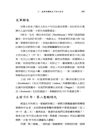 六、波斯帝國統治下的以色列 165
充軍歸來
居魯士結束了猶太人的五十年巴比倫充軍期。估計約有五萬
猶太人返回祖國，主要分成兩隊遣返。
538 年，先有一隊在舍市巴區( Sheshbazzar )率領下抵達耶路
撒冷，其中包括許多司祭、一些肋未人，和相當多的次要人物(奴
隸、聖殿裡的服侍者)。其他比較沒有宗教傾向的人，因為在巴
比倫的生活經營的不錯，因此寧願繼續留在巴比倫。
在猶大的重建工作非常艱辛，當時他們的領土尚在撒瑪黎雅
人的佔領之下( 97 頁) ，撒瑪黎雅人眼睜睜地看著昔日地主歸
來，在自己占據的土地上重建聖殿，雖然也想協助，卻遭猶太人
拒絕，因為他們的宗教不純正。相形之下，撒瑪黎雅人竟反對重
建耶路撒冷的城牆。這些困難，再加上旱災和經費短缺，使得聖
殿重建的工作因此中斷。依撒意亞的門徒之一，第三依撒意亞，
無疑地必是在這些年間宣講的。
主前 520 年，在達理阿統治時期，另一隊由則魯巴貝耳
( Zerubbabel )王和大司祭耶叔亞( Jeshua) 所領導的猶太人從巴
比倫回到耶路撒冷，在他們的領導以及哈蓋 (Haggai) 、臣加利
亞( Zechariah )先知的協助下，聖殿終於在 515 年重建完畢。
主前 515 年:第二聖殿時代
經過五年的努力，聖殿〉終於竣工。曾經目睹撒羅滿時期輝煌
聖殿的年長者，見到重建後寒酸的聖殿都不禁淚流滿面(厄三
1O ~3 ;蓋二 3) 。雖然如此，重要的是他們叉重新擁有聖殿了。
後來主前 70 年到主後 64 年問，黑落德 (Herodes) 再加以擴充和
修飾，主後 70 年時又遭羅馬人摧毀。
所謂「第二聖殿 J '指的是一個建築物，但特別代表一段時
 