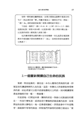 13旅行前的準備
有時一節的經文顯得很長，如果只想指出該節中某部分的
句子，則必須在表「節」的數字後加上一個英文字母， 1列車日，
「創二 4aJ 指的是創世紀第三章第 4 節的前半部分。
下面是一個例子:創二 4-6' 8: 三 5缸，四 1- 八 2 ，指的
是創世紀第二章第 4 到 6 節，以及第 8 節;第三章第 5 節以後，
以及第四章第 1 節到第八章第 2 節。
也許讀者覺得這樣的標示法有些複雜，但比起您在電話號
碼本中尋找數字要來得簡單多了，放心，我相信您很快就會對
它熟悉了。
」
事
主
~
~
九
一
一
一
一
一
一
之
一
一
一
這是在谷木蘭發現，關於聖殿卷軸的手抄本，
大約是主前 70 年的作品。
2.一個重新閱讀自己生命的民族
聖經，特別是舊約，實在是一本令人覺得茫然無措的書，即
使是沒有讀過聖經的人也知道，這是一本猶太人和基督徒奉為聖
典的書，因此希望可以從中直接地發現天主的話，如同閱讀要理
書或者倫理手冊一樣，一看就懂。
但是當他一打開這本書，讀到的卻是一個弱小民族過往的歷
史，一些沒什麼味道，或者是沒什麼倫理司11誨意義的故事，如果
將這些故事大聲唸出，他一定會感到臉紅。因為故事中不外是戰
爭、謀殺事件等等的描述，即使他們所詠唱的詩歌已被冠以「聖
 