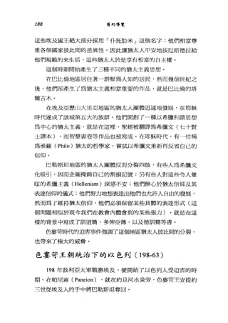 188 舊約導覽
這些埃及國王絕大部分採用「仆托肋米」這個名字;他們相當尊
重各個國家彼此間的差異性，因此讓猶太人平安地按厄斯德拉給
他們規範的來生活，這些猶太人於是享有相當的自主權。
這個時期開始產生了三種不同的猶太主義思想。
在巴比倫地區居住著一群鮮為人知的居民，然而幾個世紀之
後，他們卻產生了為猶太主義相當重要的作品，就是巴比倫的塔
爾古木。
在埃及亞歷山大里亞地區的猶太人團體迅速地發展，在耶穌
時代遂成了該城第五大的族群。他們開創了一種以希臘和諧思想
為中心的猶太主義，就是在這裡'聖經被翻譯為希臘文(七十賢
土譯本) ，而智慧書卷等作品也被寫成。在耶穌時代，有一位稱
為准羅 (Philo) 猶太的哲學家，嘗試以希臘文重新再反省自己的
信仰。
巴勒斯坦地區的猶太人團體反而分裂四散，有些人為希臘文
化吸引，因而企圖掩飾自己的割損記號;另有些人對這些令人暈
眩的希臘主義( Hellenism )深感不安;他們醉心於猶太信仰及其
表達信仰的儀式;他們努力地想表達出他們也允許人自由的發展，
然而為了維持猶太信仰，他們必須保留某些具體的表達形式(這
個問題相似於現今我們在教會內體會到的某些張力)。就是在這
樣的背景中寫成了訓道篇，多俾亞傅，以及德訓篇等書。
色宴苛時代的迫害事件強調了這個地區猶太人彼此間的分裂，
也帶來了極大的威脅。
色宴苛王朝統治下的以色列( 198-63)
198 年敘利亞大軍戰勝埃及，便開始了以色列人受迫害的時
期。在帕尼雍 CPaneion) ，就在約旦河水泉旁，色宴苛主安提約
三世從埃及人的手中將巴勒斯坦奪回。
 