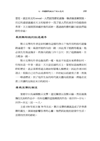 七、希臘、教烏統治下的以色列 199
意思，就是英文的 reveal 。人們認為歷史就像一條直線逐漸開展，
而它的盡頭就藏在天主的秘密中。為了使人們在困苦中仍能保持
希望，天主揭開那深藏於後的面紗，透過祂的勝利顯示給我們最
終的幸福。
長~ê.車在助跑的跳遠選手
默示文學的作者是如何擁有這樣的啟示?他所用的技巧就像
跳遠選手一樣，竭盡所能的向前一跳，因此為了能跳得最遠，他
必須先往後退幾步，然後向前跑三四十公尺，到了起跳線時，全
力縱身一跳。
默示文學的作者也像我們一樣，他並不知道未來將會如何，
但他知道一件事，就是:天主是忠誠的天主。要想、知道祂將如何
終結歷史，就必須看看過去祂如何領導人類歷史。因此作者回到
過去，假裝自己在作品成書時代三、四世紀以前就寫了書，然後
一一略過歷史;到了他所生長的時代就大膽向前推論，將他在史
書上所讀的反映在末日的結局。
層為流傳的潮流
聖經中只有兩種默示文學:達尼爾書以及默示錄。然而最後
幾位先知的作品中，有些也屬於這股潮流的作品:依廿四~廿七;
卅四~卅五;則一~八。
主前 150 年到主後 70 年左右，默示文學的潮流造成了許多書
籍的誕生，深深地影響信者的心靈;他們因此能在盼望中生活，
並期待世界的終結。
 