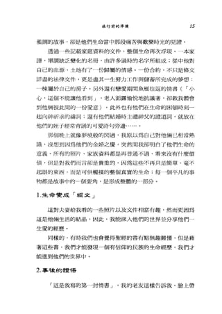 旅行前的準備 15
濫調的故事，卻是他們生命當中那段痛苦與歡樂時光的見證。
透過一些記載家庭資料的文件，整個生命再次浮現。一本家
譜，單調缺乏變化的名冊，由許多過時的名字所組成;從中他對
自己的血源、土地有了一份歸屬的情感。一份合約，不只是條文
詳盡的法律文件，更是盡其一生努力工作與儲蓄所完成的夢想:
一棟屬於自己的房于。另外還有戀愛期間魚雁往返的情書( í 小
心，這個不能讓他看到 J '老人面露，愉悅地抗議著，卻教我體會
到他倆彼此間的一份愛意)。此外也有他們在生命的困頓時刻一
起向神祈求的禱詞;還有他們結婚時主禮神父的證道詞，就放在
他們的娃于經常背誦的可愛詩句旁邊......。
那個晚上就像夢境般的閃過，我原以為自己對他倆已相當熟
識，沒想到因為他們的金婚之慶，突然間我卻明白了他們生命的
意義。所有的照片、家族資料都是再普通不過，看來沒有什麼價
值，但是對我們而言卻是貴重的，因為這些不再只是簡單、毫不
起眼的東西，而是可供觸摸的整個真實的生命;每一個平凡的事
物都是故事中的 4個要角，是形成整體的一部分。
1.生命變成「經文」
這對夫妻給我君的一些照片以及文件相當有趣，然而更因為
這是他倆生活的結晶，因此，我能深入他們的世界並分享他們一
生愛的經歷。
同樣的，有時我們也會覺得聖經的書有點無趣難懂，但是藉
著這些書，我們才能發現一個有信仰的民族的生命經歷，我們才
能進到他們的世界中。
2. 事龍的言壺'1害
「這是我寫的第一封，情書 J '我的老友這樣告訴我，臉上帶
 