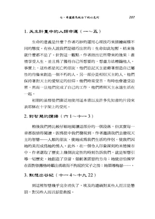 七、希臘羅馬統治下的以色列 207
1.天主言十畫中的人類命運(一~五)
生命的意義是什麼?作者巧妙的運用心理技巧來描繪兩種不
同的態度。有些人說我們是碰巧出世的;生命如此短暫，結束後
就什麼都不是了。針對這一觀點，作者指出它所帶來的後果:盡
情享受人生，並且為了獲得自己所想要的，想盡方法糟蹋他人。
事實上，這些都是死亡的朋友，他們忘記天主是藉著塑造自己屬
性的肖像來創造一個不朽的人。另一部分是相信天主的人，他們
保持著對天主的愛堅定的信仰。他們時常受苦，有時也會遭受迫
害，然而一旦他們完成了自己的工作，他們將與天主永遠生活在
一起。
初期的基督徒們廣泛地使用這本書以及許多先知書的片段來
表耶穌在十字架上的受死。
2. 對智楚的言贊揚(六 1~ 十一 3 )
稍後我們將比較仔細地閱讀這部分的一個段落，但其實每一
章都很值得閱讀，因為從中我們發現到，作者邀請我們去發現天
主的智慧一一人類的朋友，使她成為我們生活的伴侶，使我們因
她的美而成為她的情人。此外，在一個令人印象深刻的米德辣市
中，作者選取了歷史上幾個決定性的時刻告訴我們，就是智慧引
導一切歷史，她創造了亞當，領航著諾惡的方舟;她使亞伯辣罕
在面對依撒格時顯出勇敢而不拘泥於父子之情;她領導梅瑟......。
3. 默超出谷紀(十一 4~ 十九 22 )
到這裡智慧幾乎完全消失了，埃及的遭禍對某些人而言是懲
罰，對另些人而言卸是救援。
 