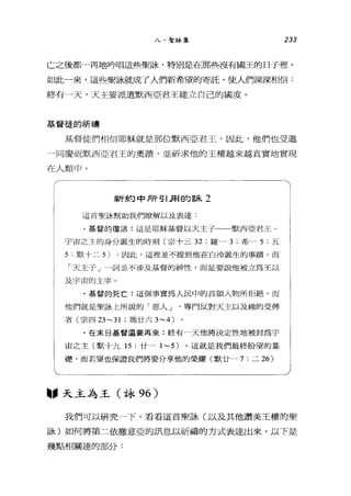 八、聖詠集 233
亡之後都一再地吟唱這些聖詠，特別是在那些沒有國王的日于裡。
如此一來，這些聖詠就成了人們新希望的寄託，使人們深深相信:
終有一天，天主要派遣默西亞君王建立自己的國度。
基督徒的祈禱
基督徒們相信耶穌就是那位默西亞君王，因此，他們也受邀
一同慶祝默西亞君王的奧蹟'並祈求他的王權越來越真實地實現
在人類中。
「一一
1
基督的復活:這是耶穌基督以天主子 默西亞君王 i
*斤~:句中 F斤引.用自勾首長 2
這首聖詠幫助我們l撩解以及表達:
宇宙之主的身分誕生的時刻(宗十三 32 ;羅- 3; 希- 5; 五
5; 默十二 5) 。因此，這裡並不提到他在白冷誕生的事蹟，而
「天主子」一詞並不涉及基督的神性，而是要說他被立為王以
及宇宙的主宰。
﹒基督的死亡:這個事實為人民中的首領人物所拒絕，而
他們就是聖詠上所說的「惡人 J 專門反對天主以及抽的受傅
者(宗四 23-31 ;瑪廿六 3-4)
.在末日基督還要再來:終有一天他將決定性地被封為宇
宙之主(默十九 15 ;廿一 1-5) 。這就是我們最終盼望的基
礎，而若望也保證我們將要分享他的榮耀(默廿一 7; 二 26)
"天主為王(詠 96)
我們可以研究一下，看看這首聖詠(以及其他讚美王權的聖
詠)如何將第二依撒意亞的訊息以祈禱的方式表達出來，以下是
幾點相關連的部分:
 