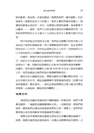 旅行前的準備 23
個的教會;然而第二本書則會說:路德和我們一樣有弱點，但是
他曾是一個熱切追求天主的修士，對於人類的得救相當憂心;他
發現到教會必須改革，甚至一切都應以聖經為基礎;後來教會予
以驅逐......。誠然，我們可以從這兩本書得知有關路德的事，但
卻更需學習得知大公主義自十九世紀以來在天主教會內實行的成
果。
稍早我曾提及的那對老夫婦，他們在金婚慶日的那天晚上向
我訴說了他們的婚姻故事。為了要瞭解他們所說的，我必讀將時
問界定在三0年代，同時也必須界定在八0年代，因為他們以自
己半個世紀的人生經驗向我訴說他們的故事。
同樣的，聖經作者也因為寫作年代的不同(在達味的興盛時
代，或是五百年後流放巴比倫時期) ，他所陳述的關於亞巴郎的
故事也不一樣;耶穌的話語應該以主後 30 年時期的背景來瞭解，
同樣的，寫作福音的團體在主後 80 年到 90 年完成了福音的編寫
工作，我們也應該以他們的眼光來瞭解耶穌的話。
歷史分析大概就是如此:將經文歸於它所屬的歷史背景，以
及它所產生的年代，藉此試圖瞭解作者想表達的意思(這種方法
有時被稱為「歷史批判 J '指的是當我們將自己深入經文的歷史
背景時，必須保持一種批判性的觀點〉
物質命析
當我們在烏蘇拉阿姨的信中讀到她的一些看法時，我們不禁
會這樣想 I 她就是這樣被教導長大的」。這就是說，當我們說
話時，雖然我們以為這些話語是我們自己的，事實上，我們的社
會背景以及所受的教育常常透過我們在發言。
物質分析所著重的就是將經交界定在它所屬的歷史脈絡中，
因為一段經文通常也是當時政治、社會以及經濟情況的產物。之
 