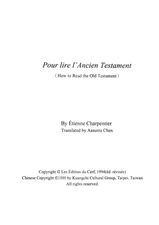 Pour lire 1'Ancien Testament
(How to Read the Old Testament)
By Etienne Charpentier
Translated by Assunta Chen
Copyright (Ç) Les Edition du Cerf, 1994(éd. révisée)
Chinese Copyright ~ 1999 by Kuangchi Cultural Group, Taip凹， Taiwan
All rights reserved.
 